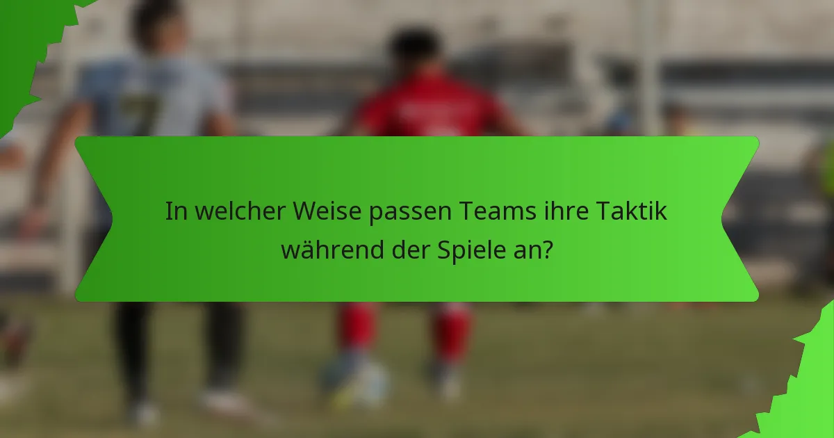 In welcher Weise passen Teams ihre Taktik während der Spiele an?