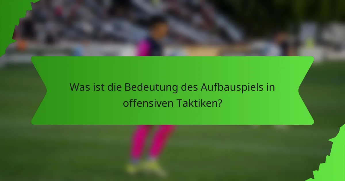 Was ist die Bedeutung des Aufbauspiels in offensiven Taktiken?