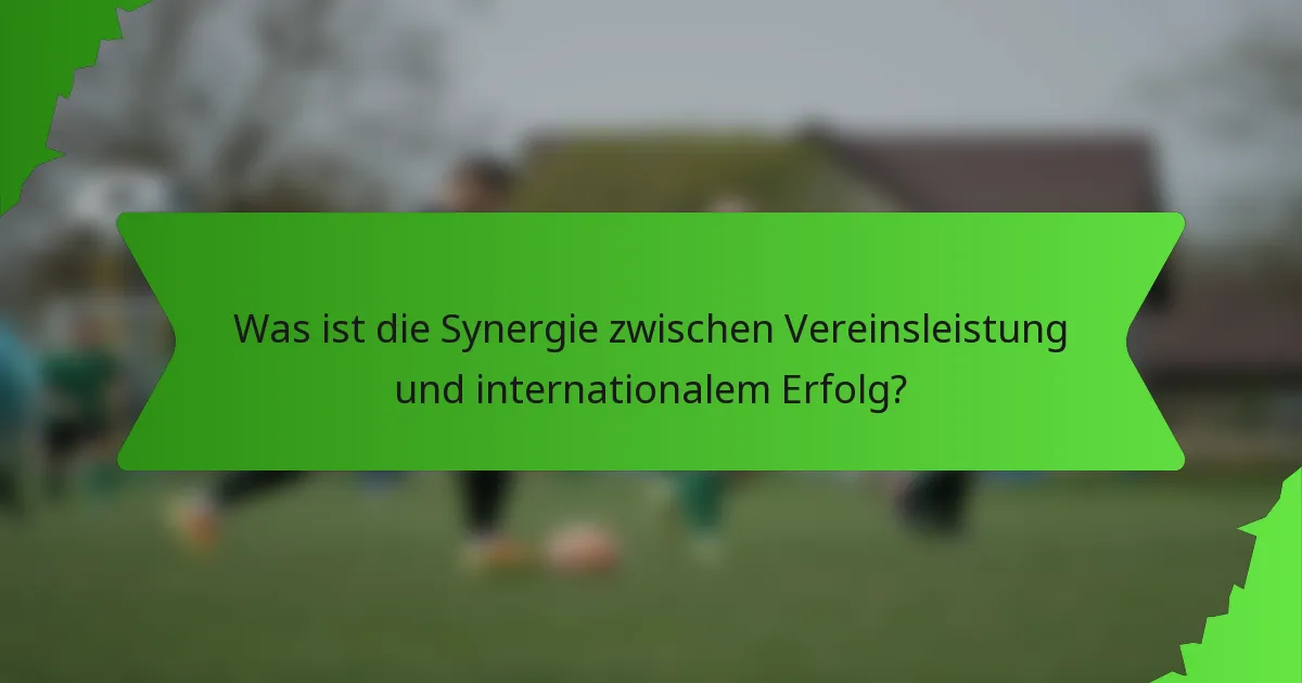 Was ist die Synergie zwischen Vereinsleistung und internationalem Erfolg?