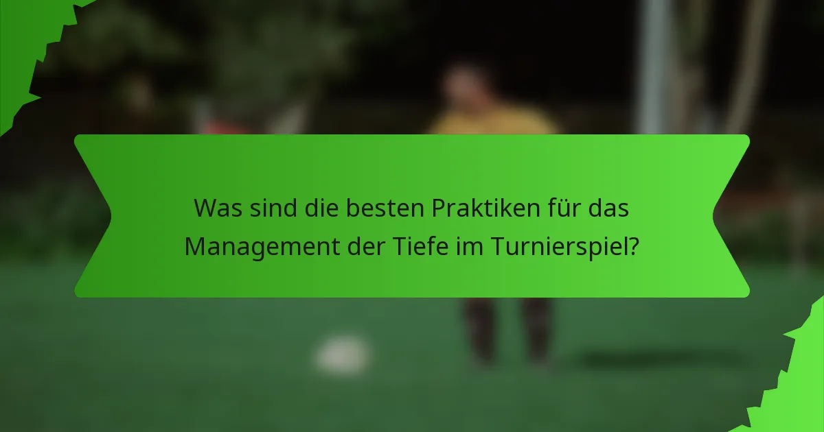 Was sind die besten Praktiken für das Management der Tiefe im Turnierspiel?
