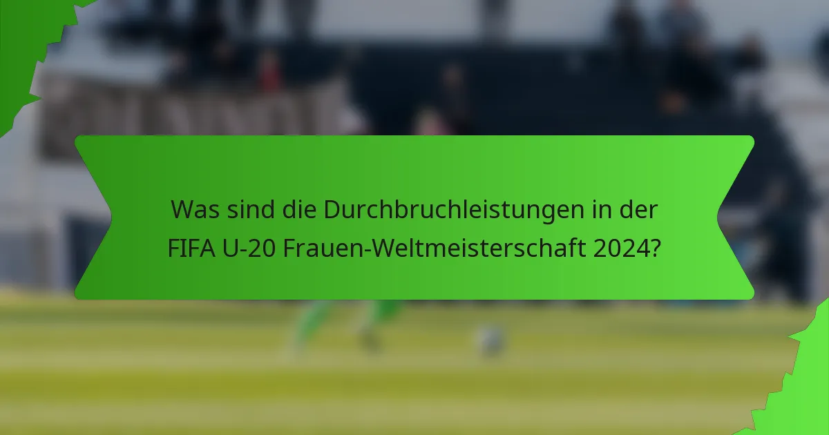 Was sind die Durchbruchleistungen in der FIFA U-20 Frauen-Weltmeisterschaft 2024?