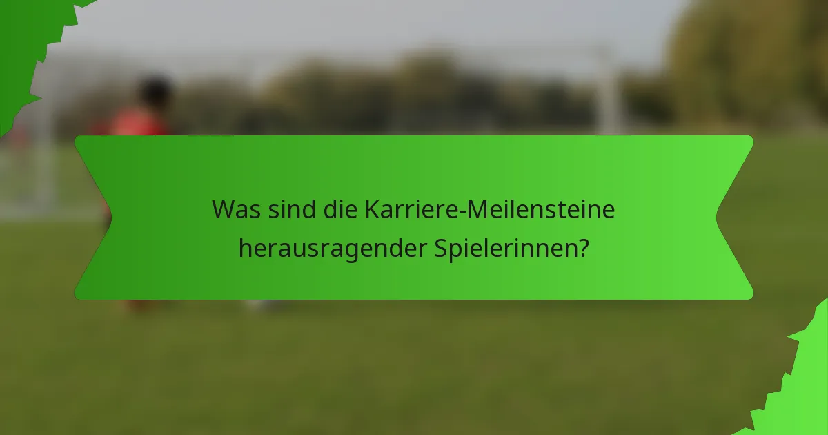 Was sind die Karriere-Meilensteine herausragender Spielerinnen?