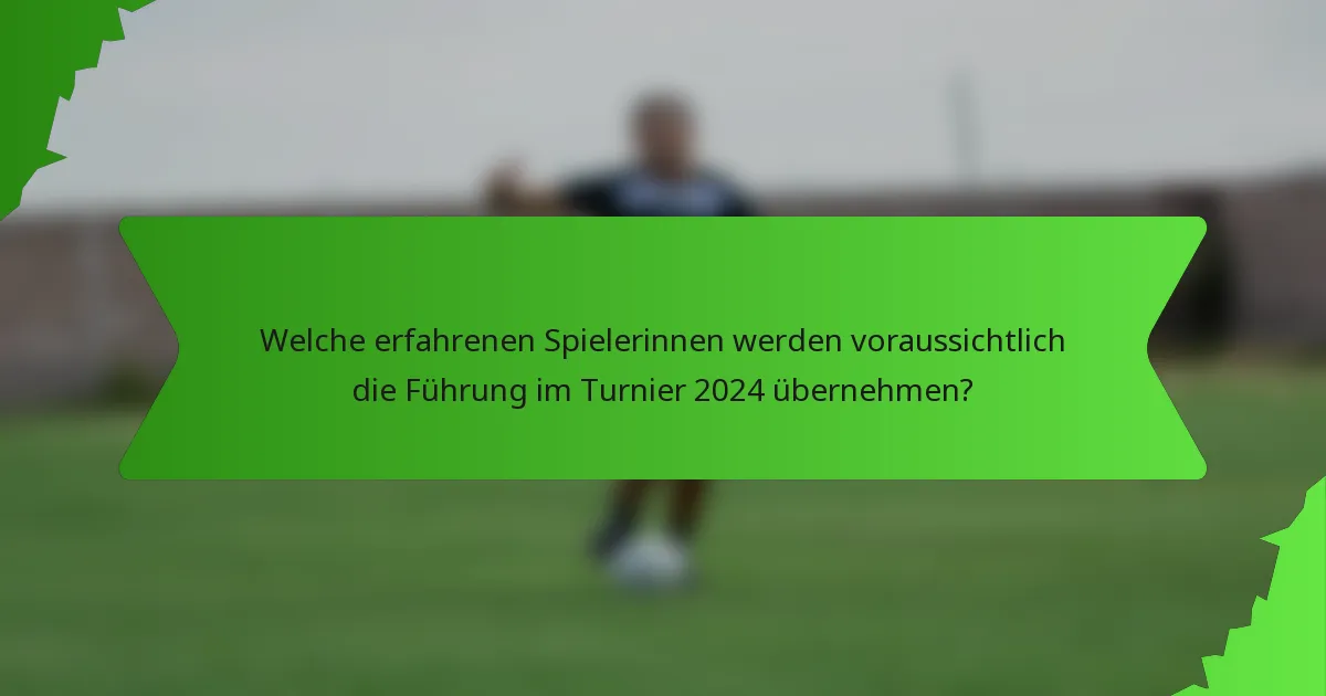 Welche erfahrenen Spielerinnen werden voraussichtlich die Führung im Turnier 2024 übernehmen?