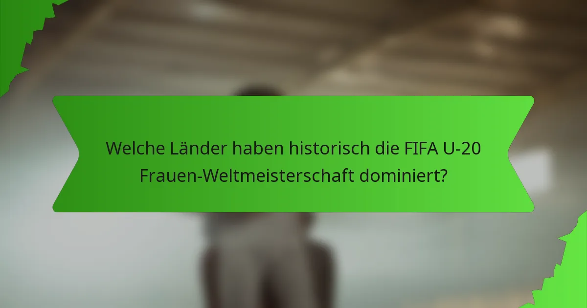 Welche Länder haben historisch die FIFA U-20 Frauen-Weltmeisterschaft dominiert?