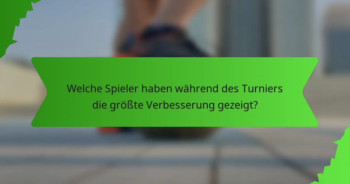 Welche Spieler haben während des Turniers die größte Verbesserung gezeigt?