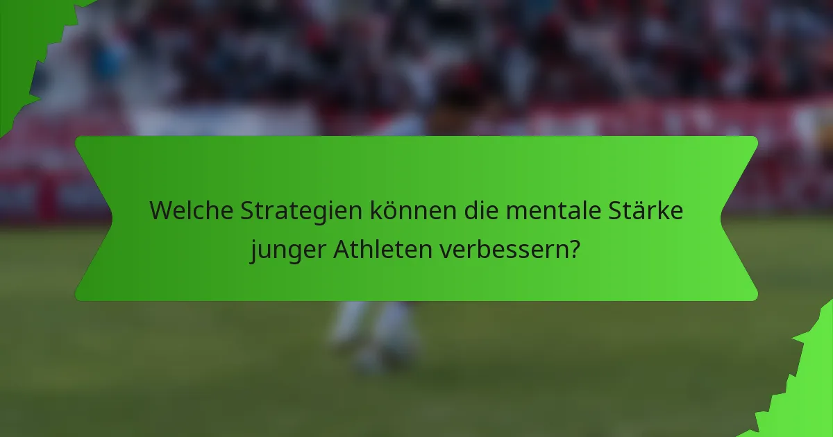 Welche Strategien können die mentale Stärke junger Athleten verbessern?
