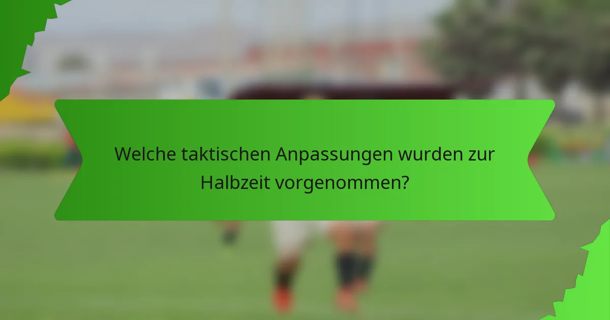 Welche taktischen Anpassungen wurden zur Halbzeit vorgenommen?