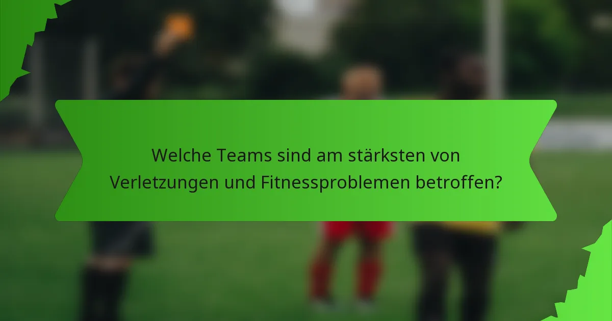 Welche Teams sind am stärksten von Verletzungen und Fitnessproblemen betroffen?