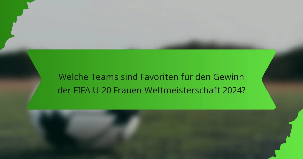 Welche Teams sind Favoriten für den Gewinn der FIFA U-20 Frauen-Weltmeisterschaft 2024?