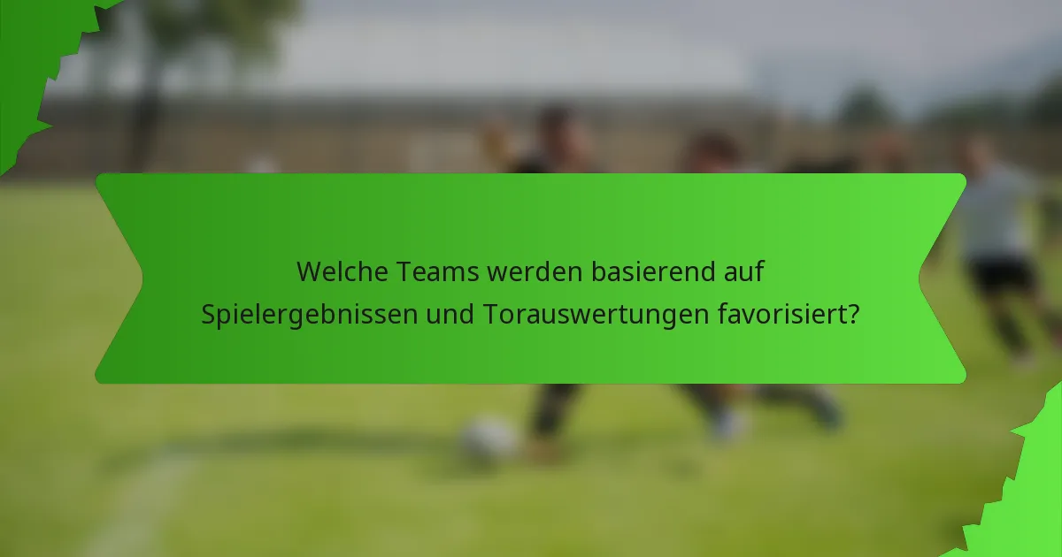 Welche Teams werden basierend auf Spielergebnissen und Torauswertungen favorisiert?