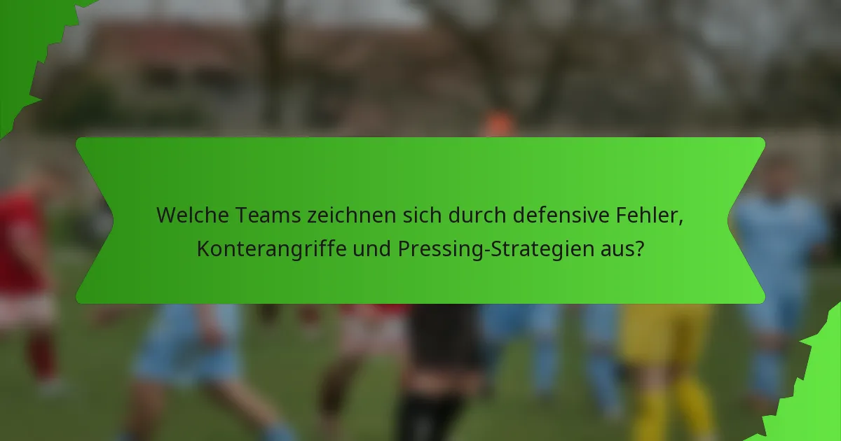 Welche Teams zeichnen sich durch defensive Fehler, Konterangriffe und Pressing-Strategien aus?