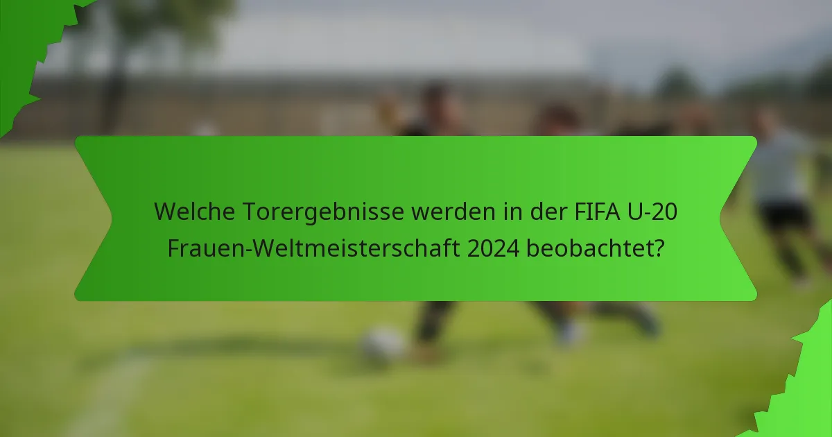Welche Torergebnisse werden in der FIFA U-20 Frauen-Weltmeisterschaft 2024 beobachtet?