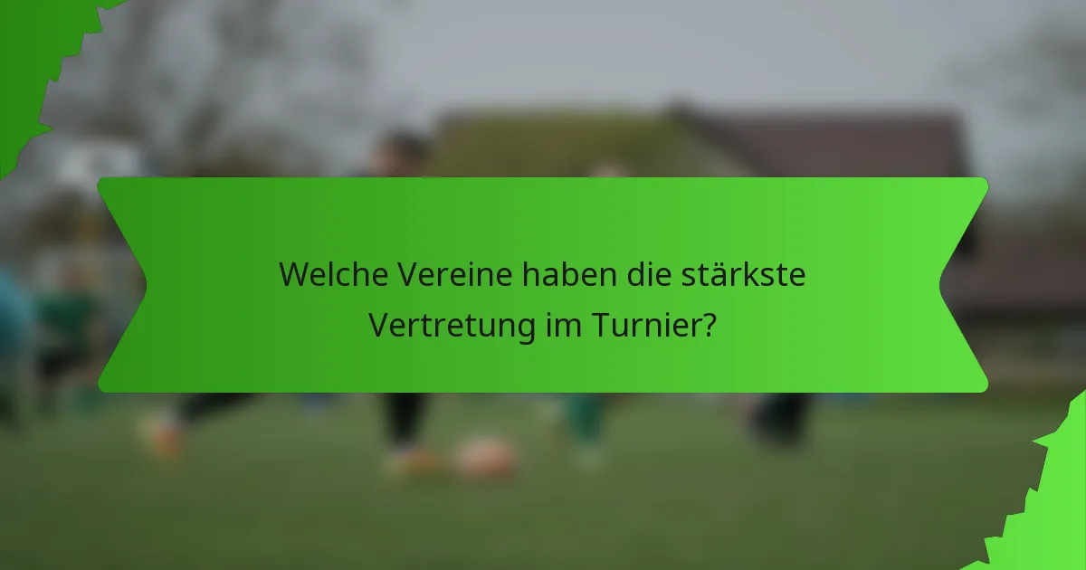 Welche Vereine haben die stärkste Vertretung im Turnier?