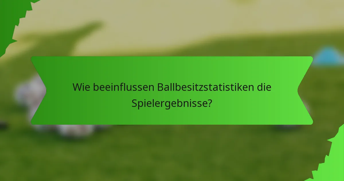Wie beeinflussen Ballbesitzstatistiken die Spielergebnisse?