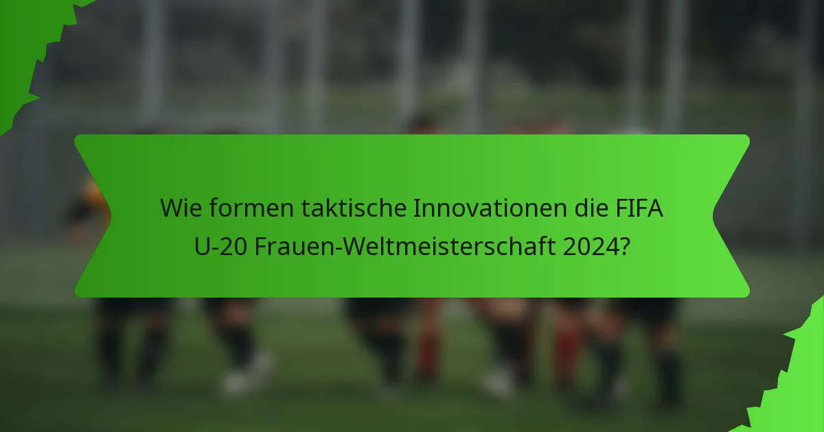 Wie formen taktische Innovationen die FIFA U-20 Frauen-Weltmeisterschaft 2024?