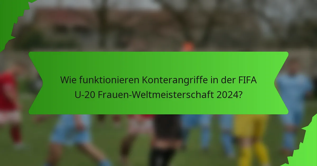 Wie funktionieren Konterangriffe in der FIFA U-20 Frauen-Weltmeisterschaft 2024?