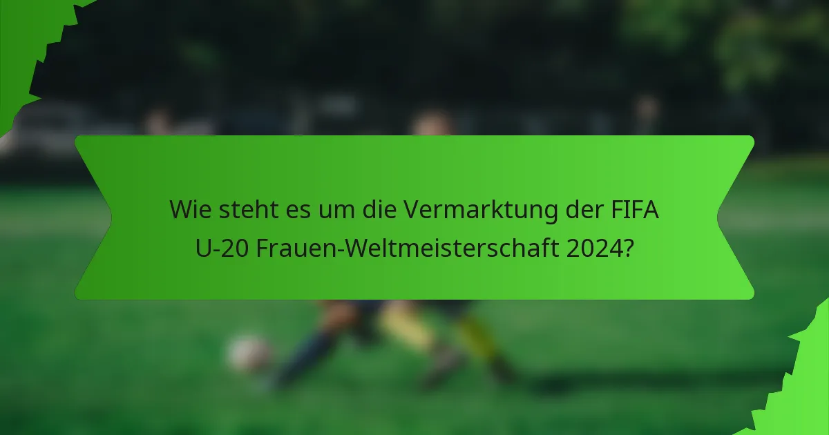 Wie steht es um die Vermarktung der FIFA U-20 Frauen-Weltmeisterschaft 2024?