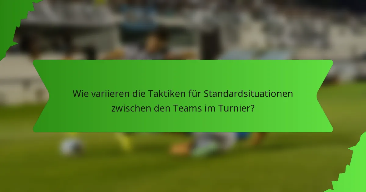 Wie variieren die Taktiken für Standardsituationen zwischen den Teams im Turnier?