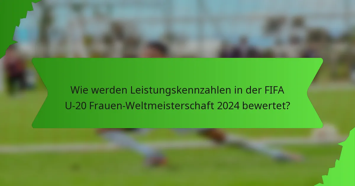 Wie werden Leistungskennzahlen in der FIFA U-20 Frauen-Weltmeisterschaft 2024 bewertet?