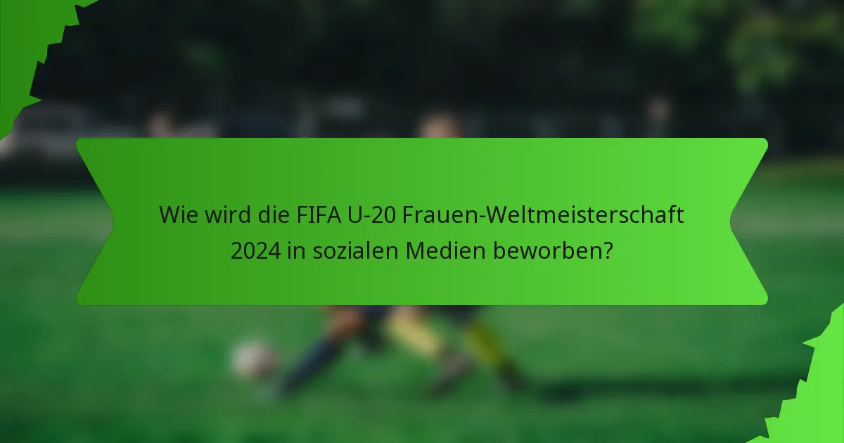 Wie wird die FIFA U-20 Frauen-Weltmeisterschaft 2024 in sozialen Medien beworben?
